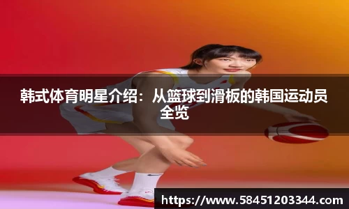 韩式体育明星介绍：从篮球到滑板的韩国运动员全览