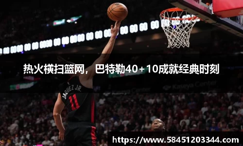 热火横扫篮网，巴特勒40+10成就经典时刻