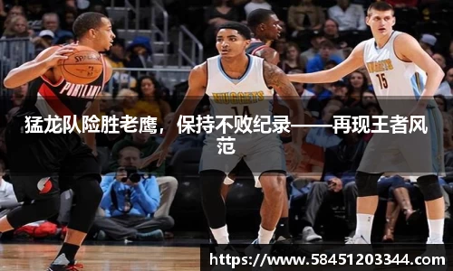 猛龙队险胜老鹰，保持不败纪录——再现王者风范