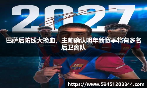巴萨后防线大换血，主帅确认明年新赛季将有多名后卫离队