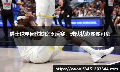 爵士球星因伤缺席季后赛，球队状态岌岌可危