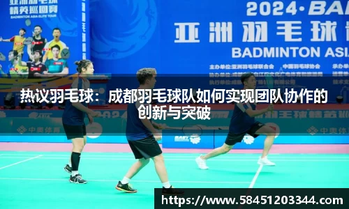 热议羽毛球：成都羽毛球队如何实现团队协作的创新与突破