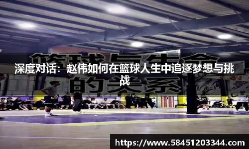 深度对话：赵伟如何在篮球人生中追逐梦想与挑战