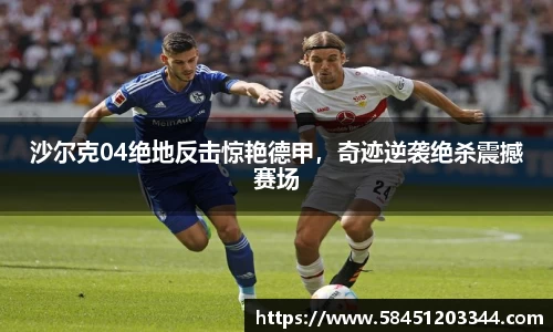 沙尔克04绝地反击惊艳德甲，奇迹逆袭绝杀震撼赛场