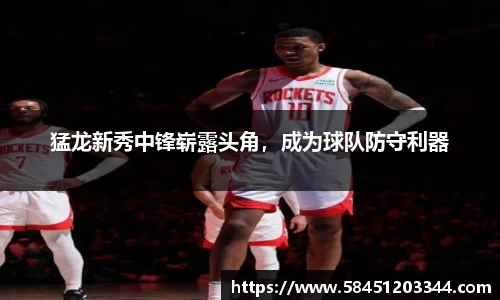 猛龙新秀中锋崭露头角，成为球队防守利器