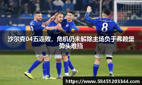 沙尔克04五连败，危机仍未解除主场负于弗赖堡势头难挡