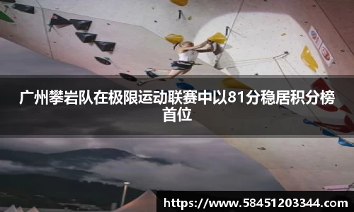 广州攀岩队在极限运动联赛中以81分稳居积分榜首位