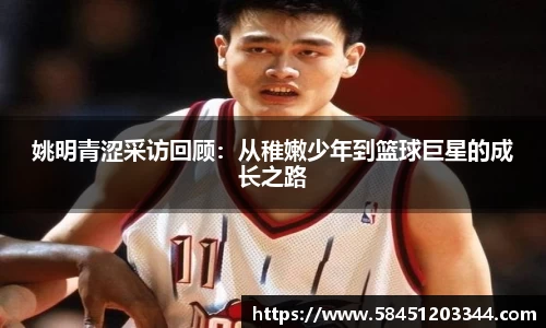 姚明青涩采访回顾：从稚嫩少年到篮球巨星的成长之路
