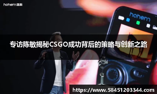 专访陈敏揭秘CSGO成功背后的策略与创新之路