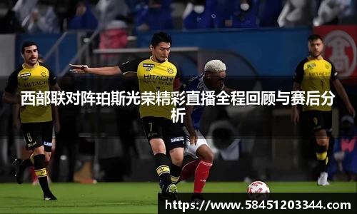 西部联对阵珀斯光荣精彩直播全程回顾与赛后分析