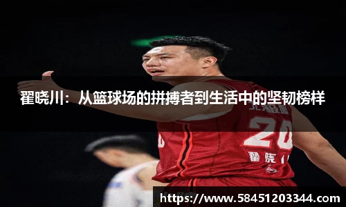 翟晓川：从篮球场的拼搏者到生活中的坚韧榜样