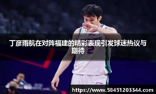丁彦雨航在对阵福建的精彩表现引发球迷热议与期待