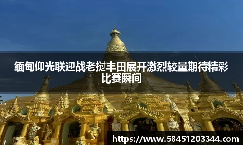 缅甸仰光联迎战老挝丰田展开激烈较量期待精彩比赛瞬间