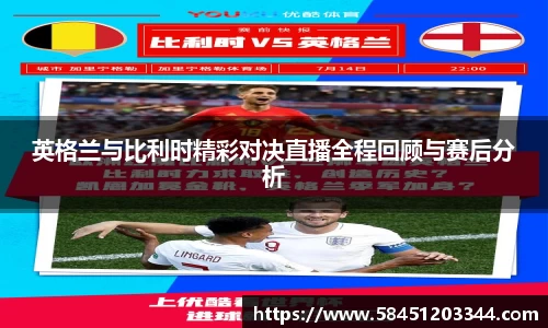 英格兰与比利时精彩对决直播全程回顾与赛后分析