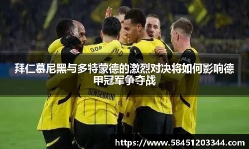 拜仁慕尼黑与多特蒙德的激烈对决将如何影响德甲冠军争夺战