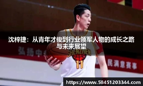 沈梓捷：从青年才俊到行业领军人物的成长之路与未来展望