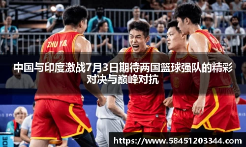 中国与印度激战7月3日期待两国篮球强队的精彩对决与巅峰对抗