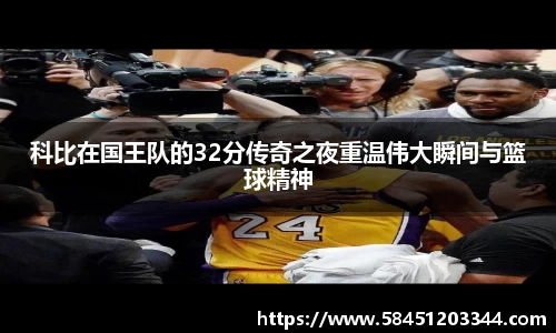 科比在国王队的32分传奇之夜重温伟大瞬间与篮球精神