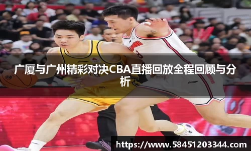 广厦与广州精彩对决CBA直播回放全程回顾与分析