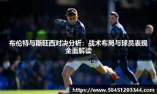 布伦特与斯旺西对决分析：战术布局与球员表现全面解读
