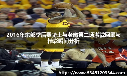 2016年东部季后赛骑士与老鹰第二场激战回顾与精彩瞬间分析