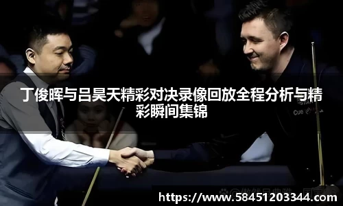 丁俊晖与吕昊天精彩对决录像回放全程分析与精彩瞬间集锦