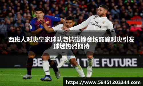 西班人对决皇家球队激情碰撞赛场巅峰对决引发球迷热烈期待