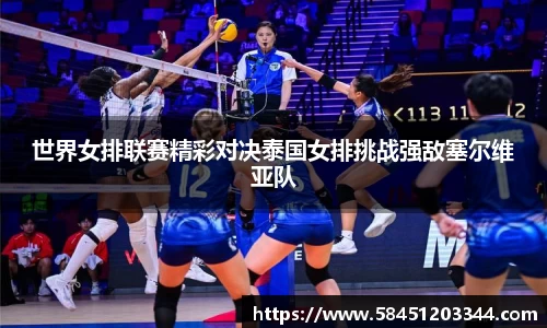 世界女排联赛精彩对决泰国女排挑战强敌塞尔维亚队