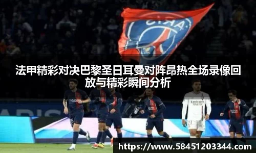 法甲精彩对决巴黎圣日耳曼对阵昂热全场录像回放与精彩瞬间分析