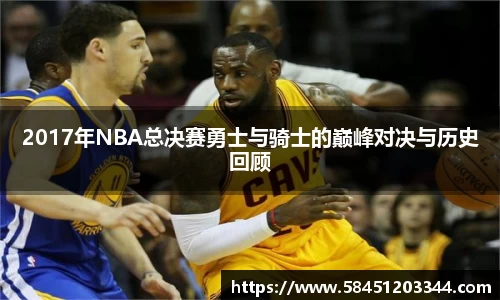 2017年NBA总决赛勇士与骑士的巅峰对决与历史回顾