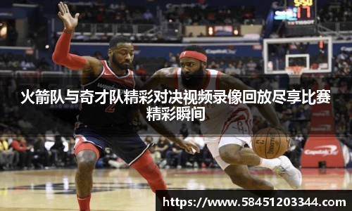 火箭队与奇才队精彩对决视频录像回放尽享比赛精彩瞬间