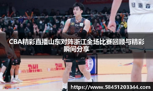CBA精彩直播山东对阵浙江全场比赛回顾与精彩瞬间分享