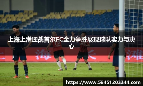 上海上港迎战首尔FC全力争胜展现球队实力与决心