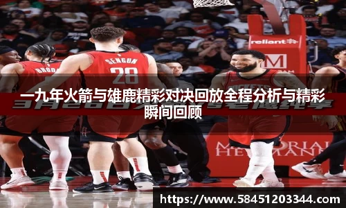 一九年火箭与雄鹿精彩对决回放全程分析与精彩瞬间回顾