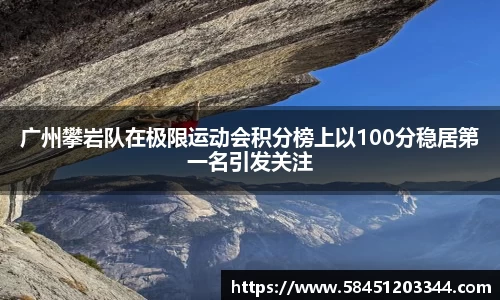 广州攀岩队在极限运动会积分榜上以100分稳居第一名引发关注