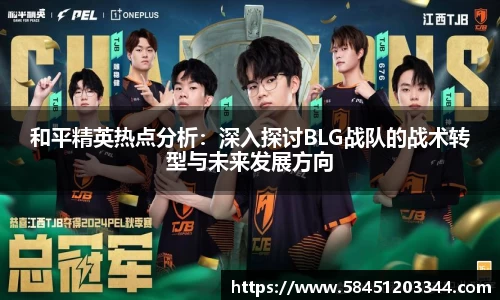 和平精英热点分析：深入探讨BLG战队的战术转型与未来发展方向