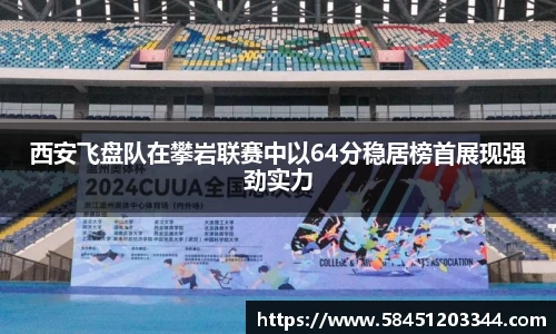 西安飞盘队在攀岩联赛中以64分稳居榜首展现强劲实力
